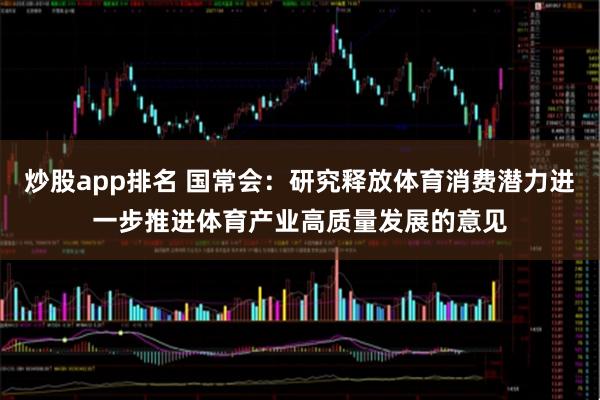炒股app排名 国常会：研究释放体育消费潜力进一步推进体育产业高质量发展的意见