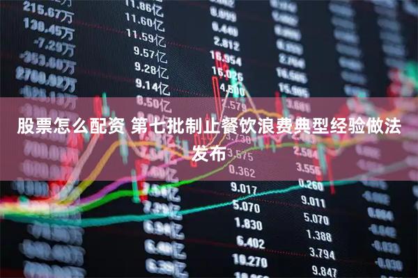 股票怎么配资 第七批制止餐饮浪费典型经验做法发布