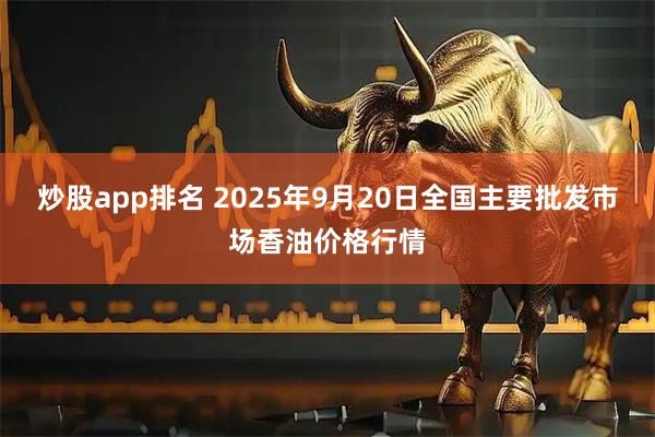 炒股app排名 2025年9月20日全国主要批发市场香油价格行情