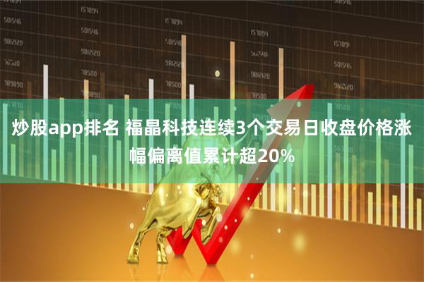 炒股app排名 福晶科技连续3个交易日收盘价格涨幅偏离值累计超20%