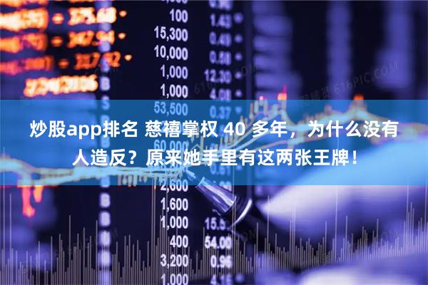 炒股app排名 慈禧掌权 40 多年，为什么没有人造反？原来她手里有这两张王牌！