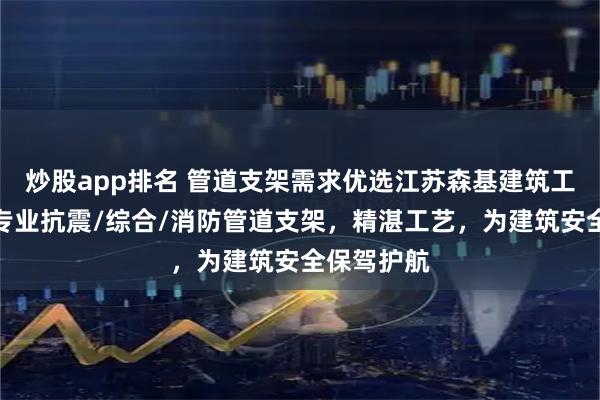 炒股app排名 管道支架需求优选江苏森基建筑工程科技，专业抗震/综合/消防管道支架，精湛工艺，为建筑安全保驾护航