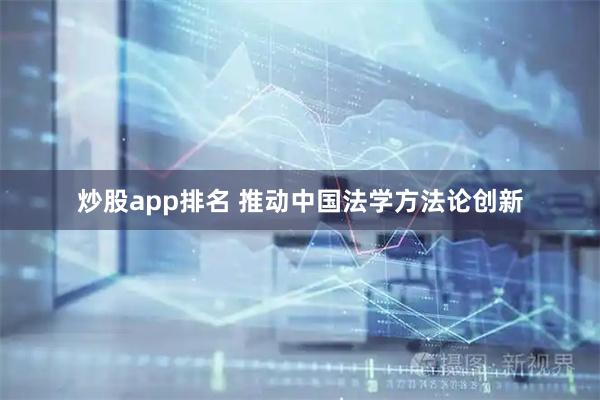 炒股app排名 推动中国法学方法论创新