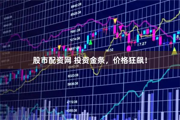 股市配资网 投资金条，价格狂飙！