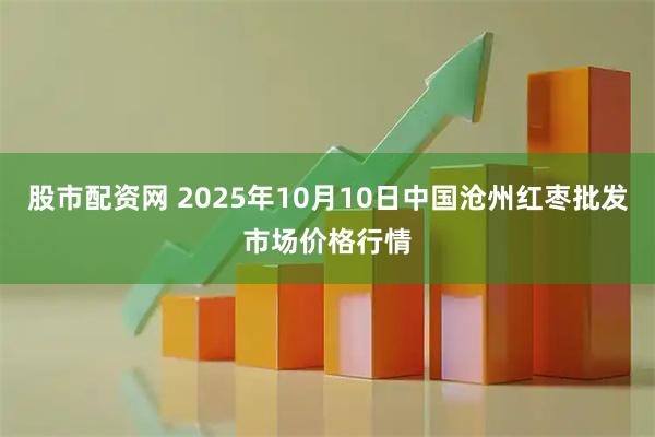 股市配资网 2025年10月10日中国沧州红枣批发市场价格行情
