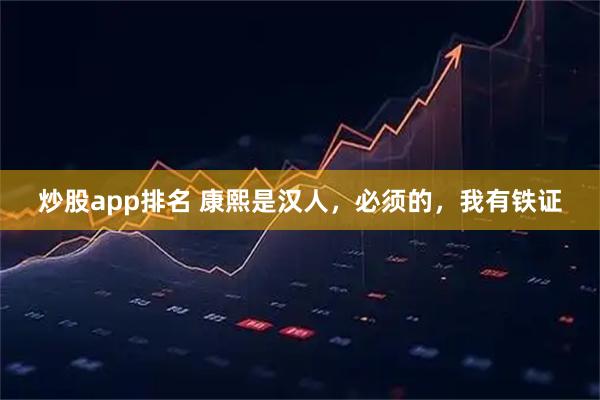 炒股app排名 康熙是汉人，必须的，我有铁证