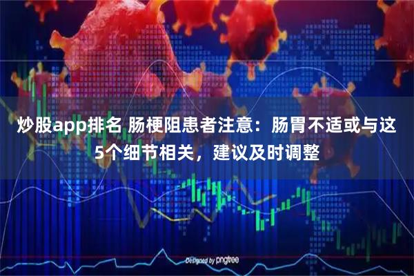 炒股app排名 肠梗阻患者注意：肠胃不适或与这5个细节相关，建议及时调整