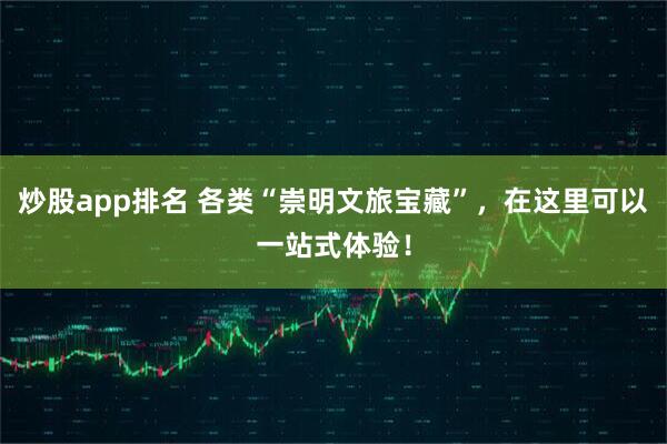 炒股app排名 各类“崇明文旅宝藏”，在这里可以一站式体验！