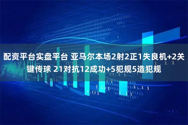 配资平台实盘平台 亚马尔本场2射2正1失良机+2关键传球 21对抗12成功+5犯规5造犯规