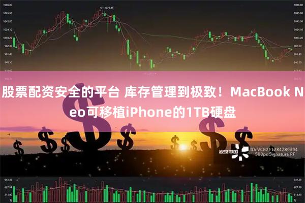 股票配资安全的平台 库存管理到极致！MacBook Neo可移植iPhone的1TB硬盘