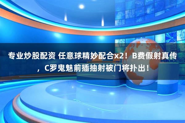 专业炒股配资 任意球精妙配合x2！B费假射真传，C罗鬼魅前插抽射被门将扑出！